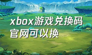 xbox游戏兑换码官网可以换
