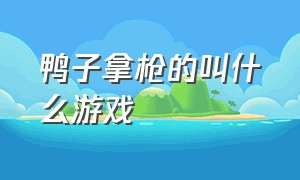 鸭子拿枪的叫什么游戏