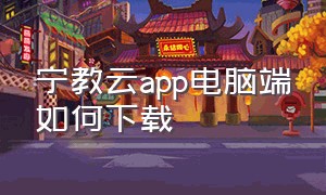 宁教云app电脑端如何下载