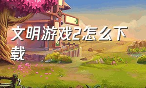 文明游戏2怎么下载