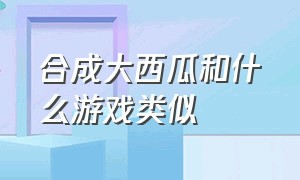 合成大西瓜和什么游戏类似