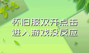 怀旧服双开点击进入游戏没反应