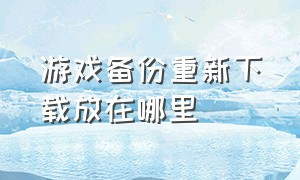 游戏备份重新下载放在哪里