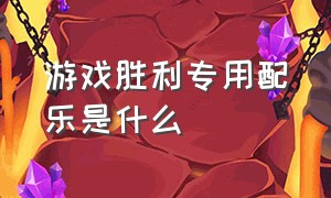 游戏胜利专用配乐是什么