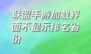 联盟手游加载界面不显示排名省份