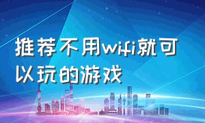 推荐不用wifi就可以玩的游戏