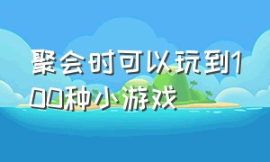 聚会时可以玩到100种小游戏