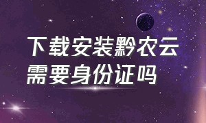 下载安装黔农云需要身份证吗