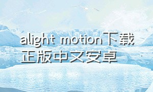 alight motion下载正版中文安卓