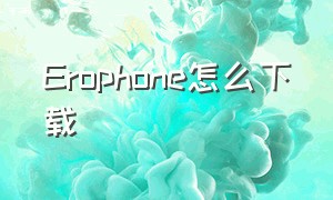 Erophone怎么下载