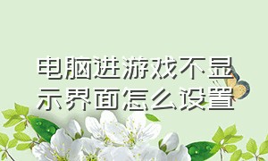 电脑进游戏不显示界面怎么设置