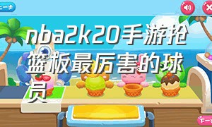 nba2k20手游抢篮板最厉害的球员