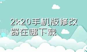 2k20手机版修改器在哪下载