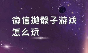 微信抛骰子游戏怎么玩