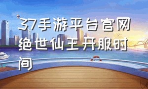 37手游平台官网绝世仙王开服时间
