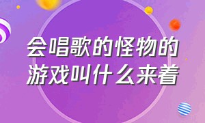 会唱歌的怪物的游戏叫什么来着