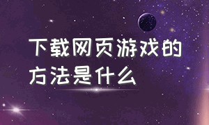 下载网页游戏的方法是什么