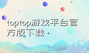 toptop游戏平台官方版下载