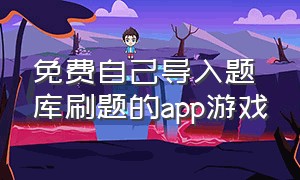 免费自己导入题库刷题的app游戏