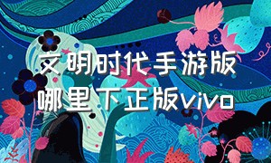 文明时代手游版哪里下正版vivo