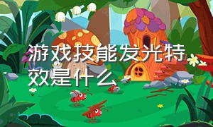 游戏技能发光特效是什么