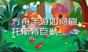 方舟手游如何刷托斯特巨鱿