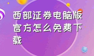 西部证券电脑版官方怎么免费下载