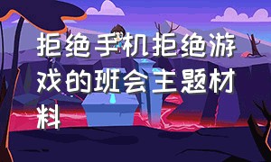 拒绝手机拒绝游戏的班会主题材料