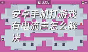 安卓手机打游戏有电流声怎么解决