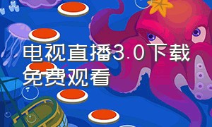 电视直播3.0下载免费观看