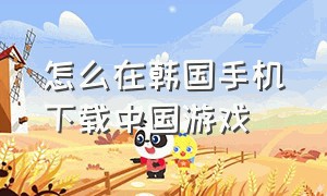 怎么在韩国手机下载中国游戏