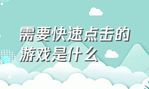 需要快速点击的游戏是什么