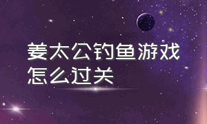 姜太公钓鱼游戏怎么过关