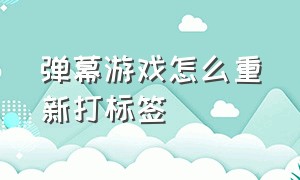 弹幕游戏怎么重新打标签