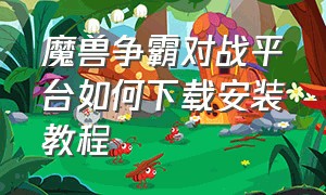 魔兽争霸对战平台如何下载安装教程