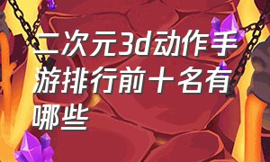 二次元3d动作手游排行前十名有哪些