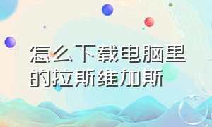 怎么下载电脑里的拉斯维加斯