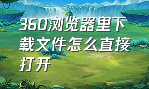 360浏览器里下载文件怎么直接打开