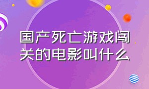 国产死亡游戏闯关的电影叫什么