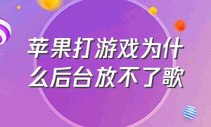 苹果打游戏为什么后台放不了歌