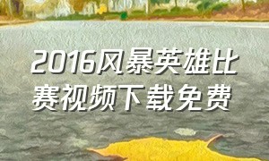 2016风暴英雄比赛视频下载免费