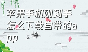 苹果手机刚到手怎么下载自带的app