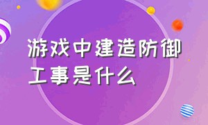 游戏中建造防御工事是什么