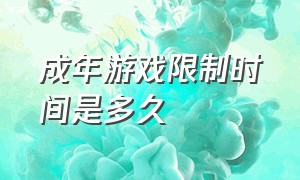 成年游戏限制时间是多久