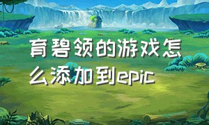 育碧领的游戏怎么添加到epic