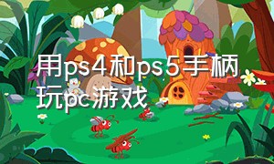 用ps4和ps5手柄玩pc游戏