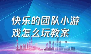 快乐的团队小游戏怎么玩教案