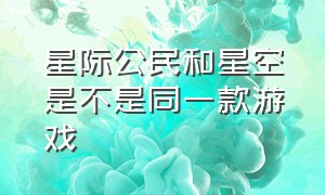 星际公民和星空是不是同一款游戏