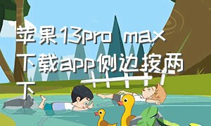 苹果13pro max下载app侧边按两下