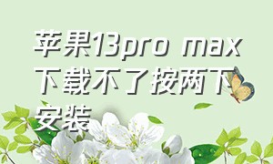 苹果13pro max下载不了按两下安装